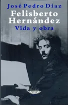Comprar Felisberto Hernández. Vida Y Obra - José Pedro Díaz