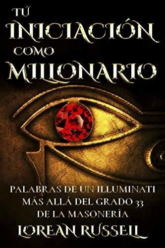 Tu Iniciacion Como Millonario: Palabras De Un Illuminati