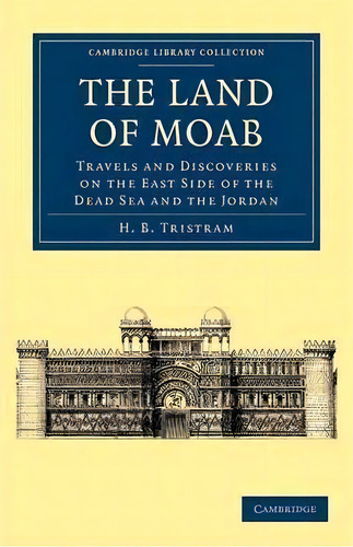 Cambridge Library Collection - Travel, Middle East And Asia Minor: The Land Of Moab: Travels And ..., De Henry Baker Tristram. Editorial Cambridge University Press, Tapa Blanda En Inglés