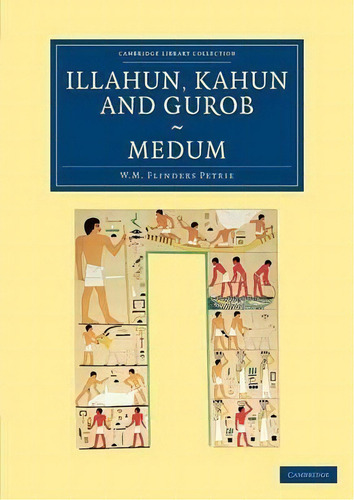Cambridge Library Collection - Egyptology: Illahun, Kahun And Gurob. Medum, De Sir William Matthew Flinders Petrie. Editorial Cambridge University Press, Tapa Blanda En Inglés