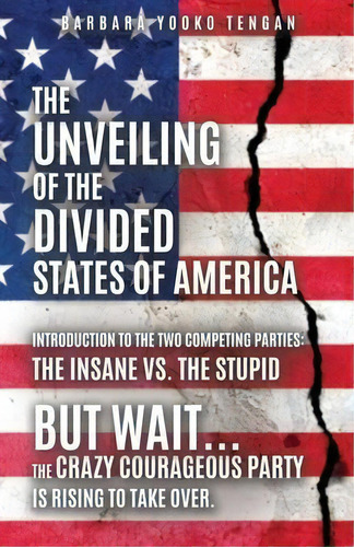 The Unveiling Of The Divided States Of America : But Wait...the Crazy Courageous Party Is Rising ..., De Barbara Yooko Tengan. Editorial Liberty Hill Publishing, Tapa Blanda En Inglés