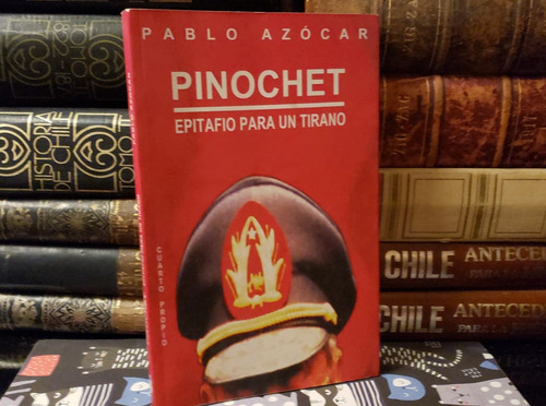 Pinochet Epitafio Para Un Tirano - Pablo Azócar - 1999
