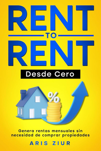 Rent To Rent Desde Cero: Genera Rentas Mensuales Sin Necesid