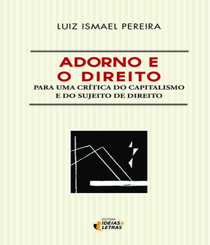 Adorno E O Direito: Para Uma Crítica Do Captalismo E Do Suj, De Pereira, Luiz Ismael. Editora Ideias Letras, Capa Mole Em Português