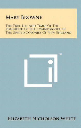 Mary Browne: The True Life And Times Of The Daughter Of The Commissioner Of The United Colonies O..., De White, Elizabeth Nicholson. Editorial Literary Licensing Llc, Tapa Dura En Inglés