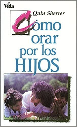 Cómo Orar Por Los Hijos. Quin Sherrer