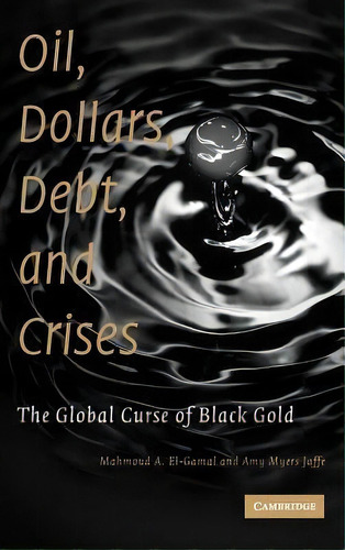 Oil, Dollars, Debt, And Crises : The Global Curse Of Black Gold, De Mahmoud A. El-gamal. Editorial Cambridge University Press, Tapa Dura En Inglés