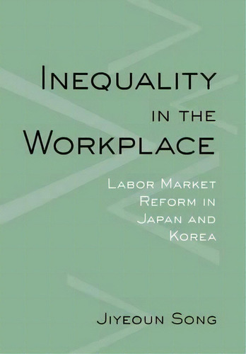 Inequality In The Workplace : Labor Market Reform In Japan And Korea, De Jiyeoun Song. Editorial Cornell University Press, Tapa Dura En Inglés