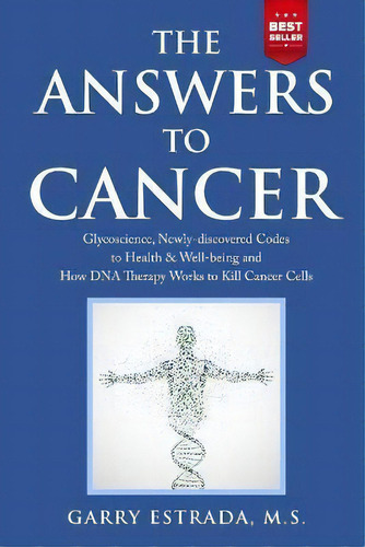 The Answers To Cancer : Glycoscience, Newly-discovered Codes To Health & Well-being And How Dna T..., De Garry Estrada. Editorial Garry Estrada Publishing, Tapa Blanda En Inglés
