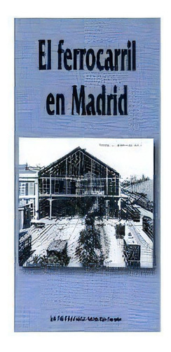 El Ferrocarril En Madrid, De Esteve García, Juan Pedro. Editorial Ediciones La Libreria, Tapa Blanda En Español