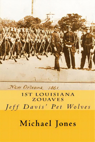 1st Louisiana Zouaves: Jeff Davis' Pet Wolves, De Jones, Michael Dan. Editorial Createspace, Tapa Blanda En Inglés