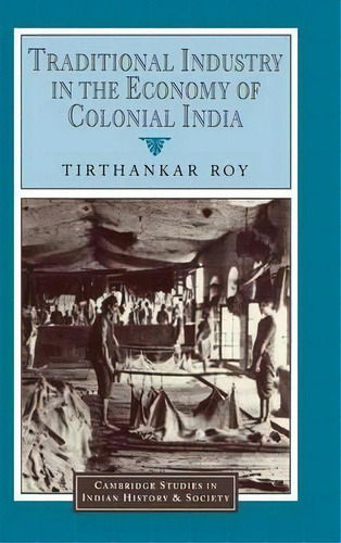 Cambridge Studies In Indian History And Society: Traditional Industry In The Economy Of Colonial ..., De Tirthankar Roy. Editorial Cambridge University Press, Tapa Dura En Inglés
