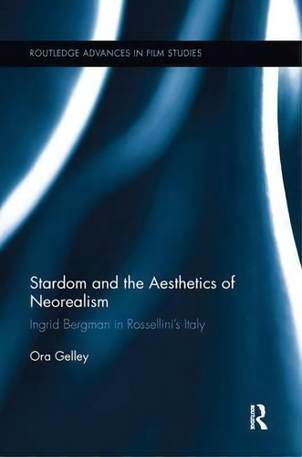 Stardom And The Aesthetics Of Neorealism: Ingrid Bergman In Rossellini's Italy, De Ora Gelley. Routledge Advances In Film Studies, Vol. 1. Editorial Taylor Francis Ltd, Tapa Blanda En Inglés