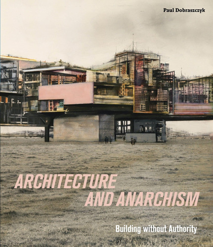 Libro: Architecture And Anarchism: Building Without Authorit