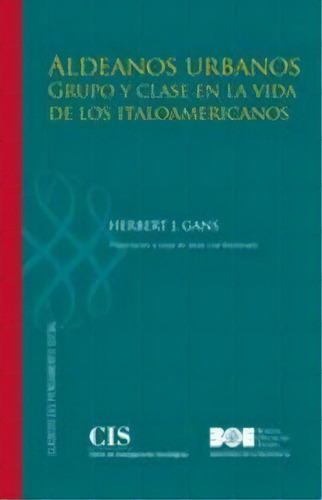 Aldeanos Urbanos: Grupo Y Clase En La Vida De Los Ítaloamericanos, De Gans, Herbert J.., Vol. 1. Editorial Centro De Investigaciones Sociológicas, Tapa Blanda En Español