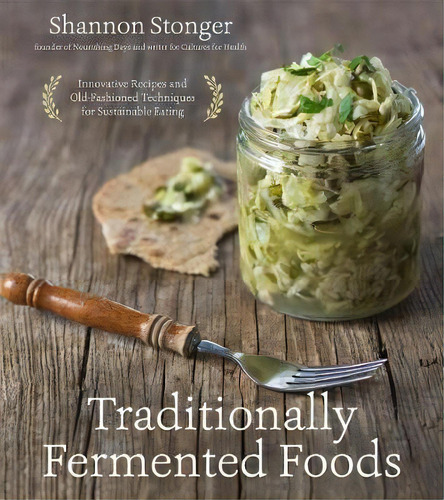 Traditionally Fermented Foods : Innovative Recipes And Old-fashioned Techniques For Sustainable E..., De Shannon Stonger. Editorial Page Street Publishing Co., Tapa Blanda En Inglés
