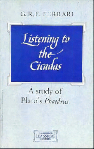 Cambridge Classical Studies: Listening To The Cicadas: A Study Of Plato's Phaedrus, De G. R. F. Ferrari. Editorial Cambridge University Press, Tapa Blanda En Inglés