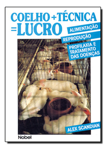 Coelho + Técnica = Lucro: Alimentação, Reprodução, Profilaxia E Tratamento Das Doenças, De Alex  Scandian. Editora Nobel, Capa Dura Em Português
