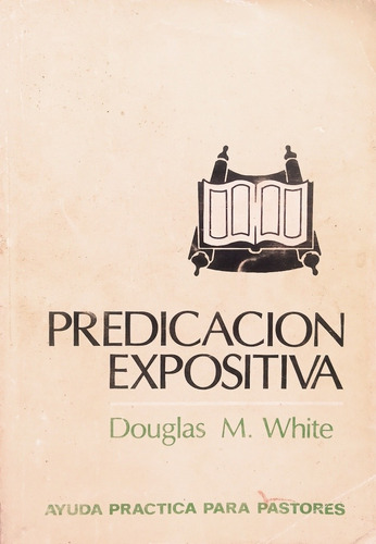 La Predicación Expositiva. Douglas M. White.