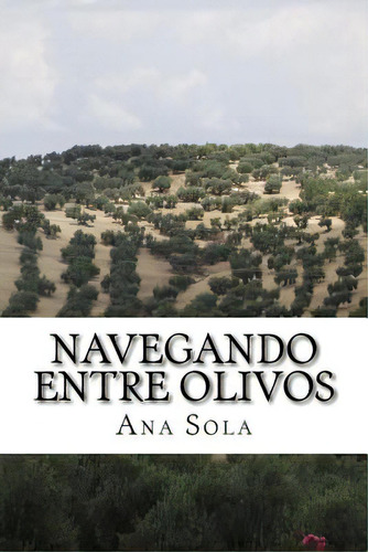 Navegando Entre Olivos: Poemas Entre Las Redes Y El Campo, De Sola, Ana. Editorial Createspace, Tapa Blanda En Español