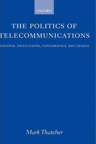The Politics Of Telecommunications : National Institutions, Convergences, And Change In Britain A..., De Mark Thatcher. Editorial Oxford University Press, Tapa Dura En Inglés