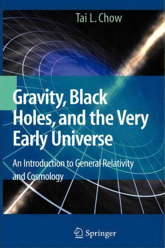 Gravity, Black Holes, And The Very Early Universe : An Introduction To General Relativity And Cos..., De Tai L. Chow. Editorial Springer-verlag New York Inc., Tapa Dura En Inglés