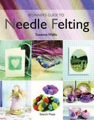 Beginner's Guide To Needle Felting - Susanna Wallis (pape...