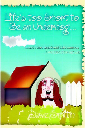 Life's Too Short To Be An Underdog..., De Dave Smith. Editorial Iuniverse, Tapa Blanda En Inglés