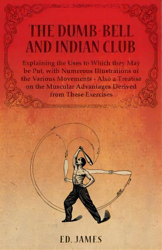 The Dumb-bell And Indian Club, Explaining The Uses To Which They May Be Put, With Numerous Illust..., De James Ed. Editorial Macha Press, Tapa Blanda En Inglés