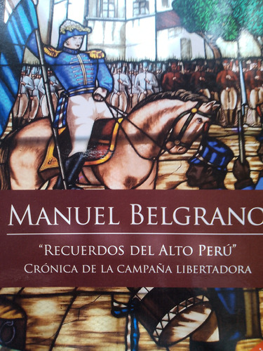 Manuel Belgrano,recuerdos Del Alto Peru,cronica De Campaña