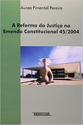 A Reforma Da Justiça Na Emenda Constitucional 45/2004, De Aurea Pimentel Pereira. Editora Renovar, Capa Mole, Edição 2006 Em Português