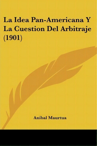 La Idea Pan-americana Y La Cuestion Del Arbitraje (1901), De Anibal Maurtua. Editorial Kessinger Publishing, Tapa Blanda En Español