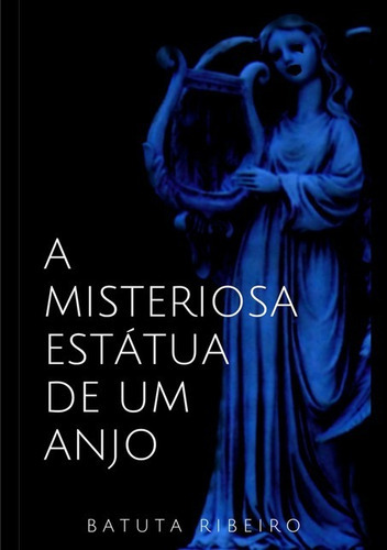 A Misteriosa Estátua De Um Anjo, De Batuta Ribeiro. Série Não Aplicável, Vol. 1. Editora Clube De Autores, Capa Mole, Edição 1 Em Português, 2018