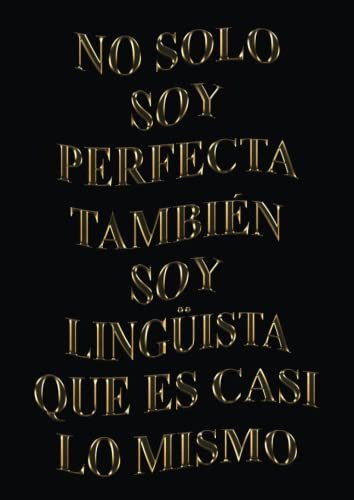 No Solo Soy Perfecta Tambien Soy Lingüista Que Es Casi Lo Mi