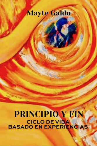 Libro: Principio Y Fin: Ciclo De Vida Basado En Experiencias