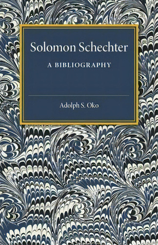 Solomon Schechter: A Bibliography, De Adolph S. Oko. Editorial Cambridge University Press, Tapa Blanda En Inglés