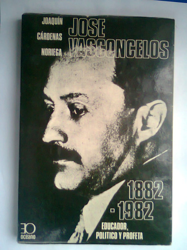 Jose Vasconcelos 1882 1982 Educador, Politico Y Profetaa