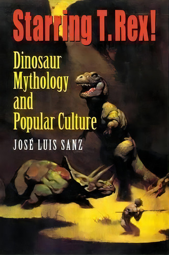 Starring T. Rex! : Dinosaur Mythology And Popular Culture, De Jose Luis Sanz. Editorial Indiana University Press, Tapa Blanda En Inglés