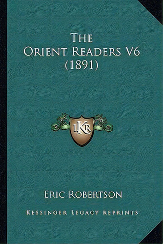 The Orient Readers V6 (1891), De Mr Eric Robertson. Editorial Kessinger Publishing, Tapa Blanda En Inglés