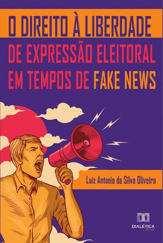 O Direito À Liberdade De Expressão Eleitoral Em Tempos De Fake News, De Luiz Antonio Da Silva Oliveira.. Editorial Dialética, Tapa Blanda En Portugués, 2021