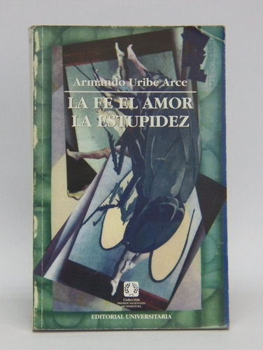 Armando Uribe Arce La Fe El Amor La Estupidez 1° Ed. Poesía 