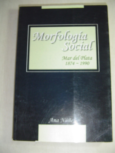 Morfologia Social. Mar Del Plata 1874-1990. Ana Nuñez. 