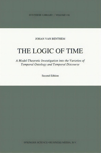 The Logic Of Time : A Model-theoretic Investigation Into The Varieties Of  Temporal Ontology And ..., De Johan Van Benthem. Editorial Springer, Tapa Dura En Inglés