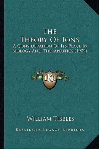 The Theory Of Ions : A Consideration Of Its Place In Biology And Therapeutics (1909), De William Tibbles. Editorial Kessinger Publishing, Tapa Blanda En Inglés
