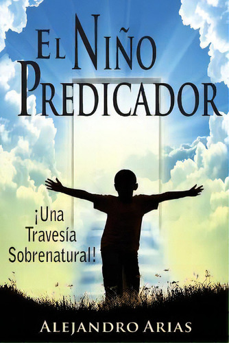 Nino Predicador : Una Travesia Sobrenatural, De Alejandro Arias. Editorial Createspace Independent Publishing Platform, Tapa Blanda En Español