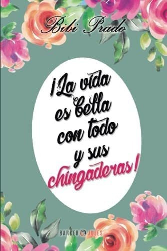 Libro: ¡la Vida Es Bella Con Todo Y Sus Chingaderas!