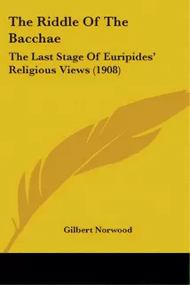 The Riddle Of The Bacchae: The Last Stage Of Euripides' Religious Views (1908), De Norwood, Gilbert. Editorial Kessinger Pub Llc, Tapa Blanda En Inglés