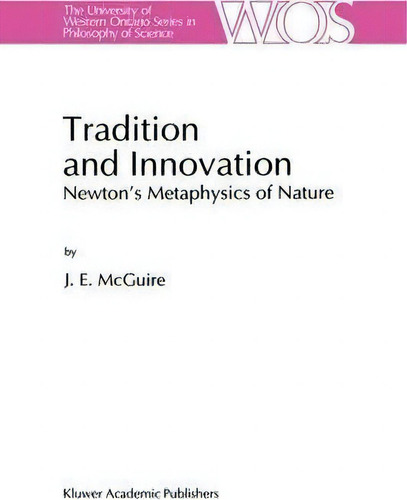Tradition And Innovation: Newton's Metaphysics Of Nature, De James E. Mcguire. The University Of Western Ontario Series In Philosophy Of Science, Vol. 1. Editorial Springer, Tapa Dura En Inglés