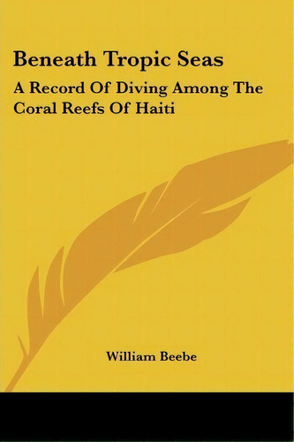 Beneath Tropic Seas : A Record Of Diving Among The Coral Reefs Of Haiti, De William Beebe. Editorial Kessinger Publishing, Tapa Blanda En Inglés