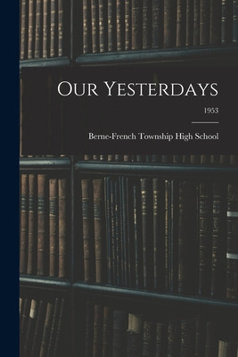 Libro Our Yesterdays; 1953 - Berne-french Township High S...